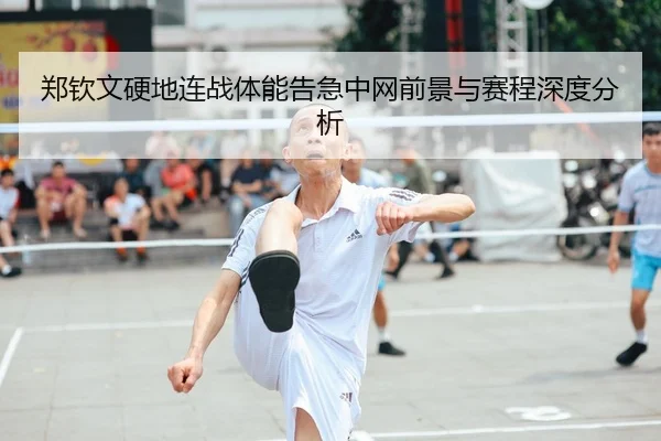 郑钦文硬地连战体能告急中网前景与赛程深度分析